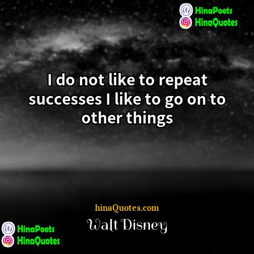 Walt Disney Quotes | I do not like to repeat successes
